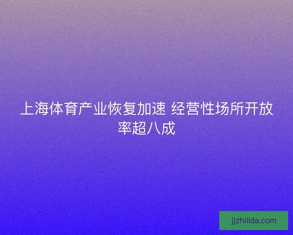 上海体育产业恢复加速 经营性场所开放率超八成